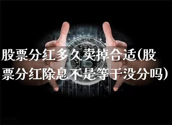 股票分红多久卖掉合适(股票分红除息不是等于没分吗)_https://www.cangshenghg.com_财经新闻_第1张