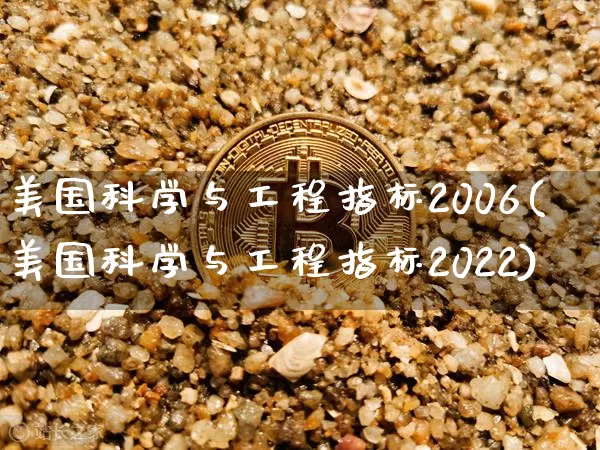 美国科学与工程指标2006(美国科学与工程指标2022)_https://www.cangshenghg.com_财经新闻_第1张