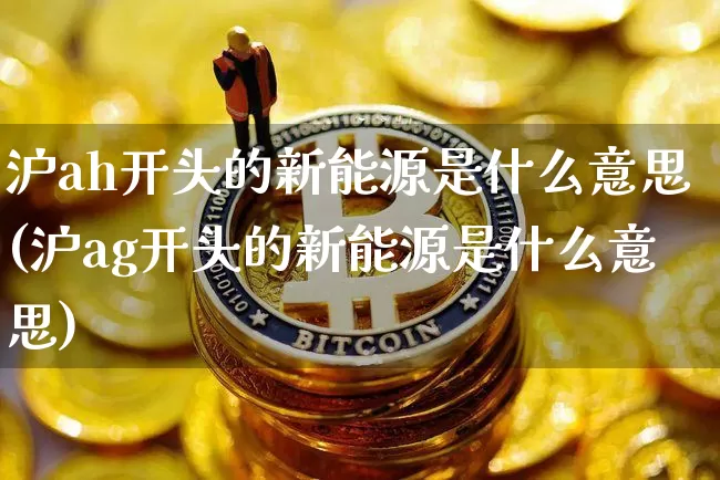 沪ah开头的新能源是什么意思(沪ag开头的新能源是什么意思)_https://www.cangshenghg.com_A股_第1张