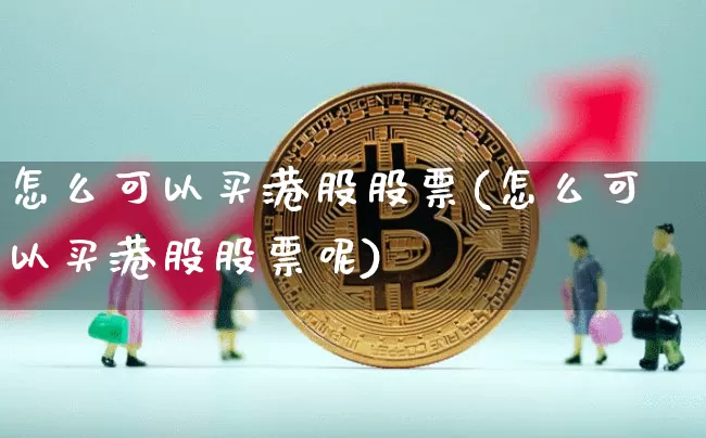 怎么可以买港股股票(怎么可以买港股股票呢)_https://www.cangshenghg.com_北交所_第1张