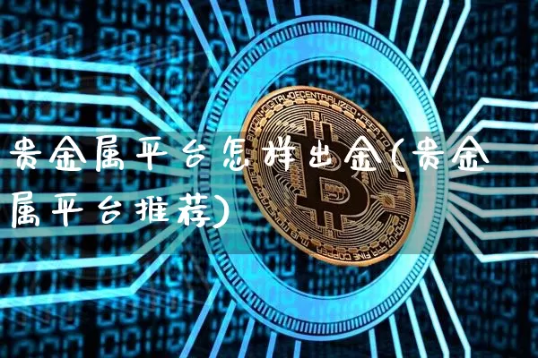 贵金属平台怎样出金(贵金属平台推荐)_https://www.cangshenghg.com_北交所_第1张