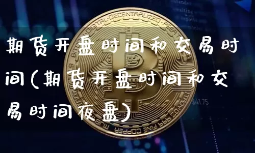 期货开盘时间和交易时间(期货开盘时间和交易时间夜盘)_https://www.cangshenghg.com_北交所_第1张
