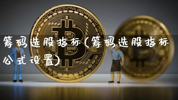 筹码选股指标(筹码选股指标公式设置)_https://www.cangshenghg.com_财经新闻_第1张
