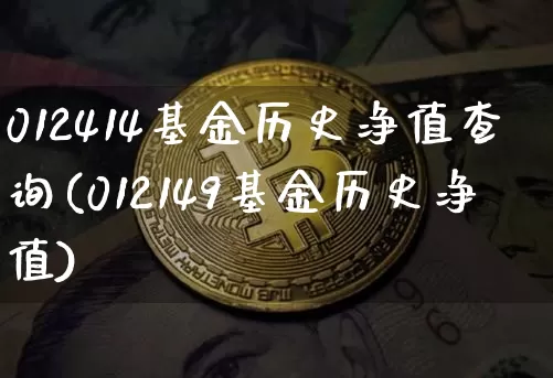 012414基金历史净值查询(012149基金历史净值)_https://www.cangshenghg.com_财经新闻_第1张