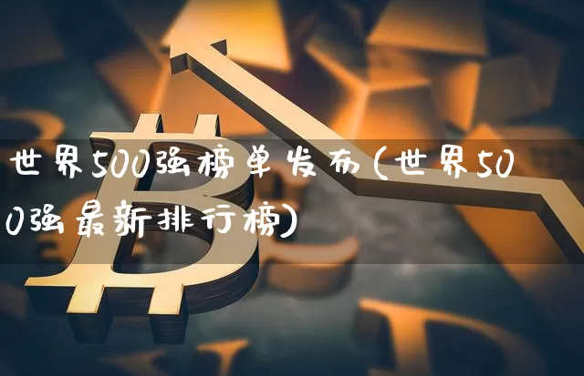 世界500强榜单发布(世界500强最新排行榜)_https://www.cangshenghg.com_北交所_第1张