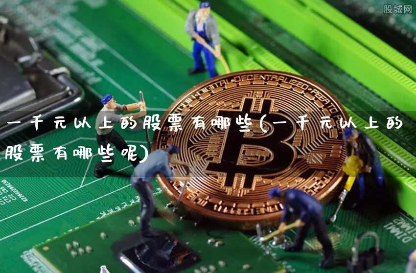 一千元以上的股票有哪些(一千元以上的股票有哪些呢)_https://www.cangshenghg.com_创业板_第1张