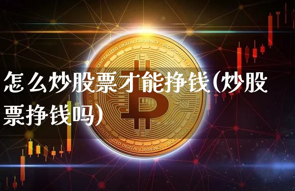 怎么炒股票才能挣钱(炒股票挣钱吗)_https://www.cangshenghg.com_科创板_第1张