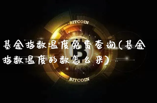 基金指数温度免费查询(基金指数温度的数怎么来)_https://www.cangshenghg.com_财经新闻_第1张