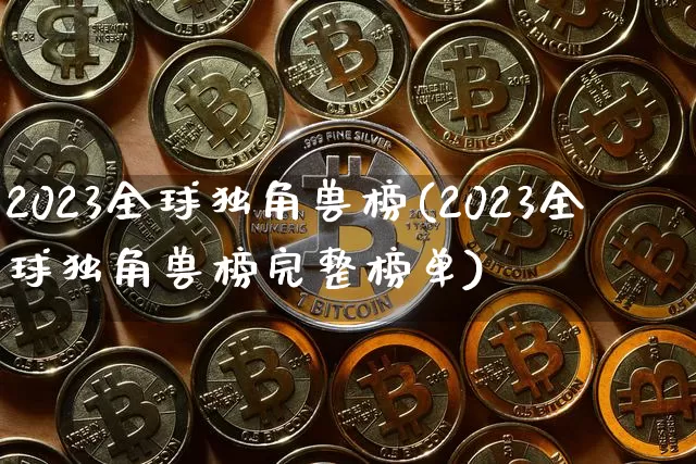 2023全球独角兽榜(2023全球独角兽榜完整榜单)_https://www.cangshenghg.com_科创板_第1张