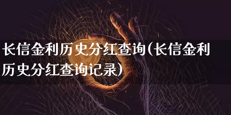 长信金利历史分红查询(长信金利历史分红查询记录)_https://www.cangshenghg.com_科创板_第1张