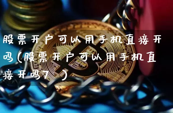 股票开户可以用手机直接开吗(股票开户可以用手机直接开吗7√)_财经新闻_第1张_华信财经网 股票开户可以用手机直接开吗(股票开户可以用手机直接开吗7√)_https://www.cangshenghg.com_财经新闻_第1张