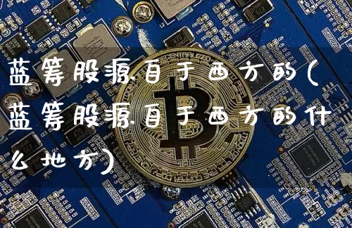 蓝筹股源自于西方的(蓝筹股源自于西方的什么地方)_https://www.cangshenghg.com_北交所_第1张