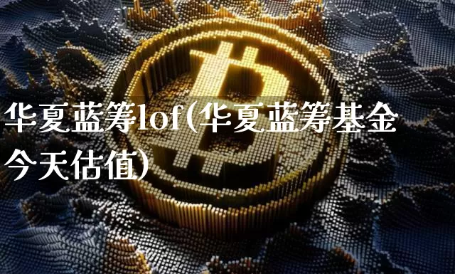 华夏蓝筹lof(华夏蓝筹基金今天估值)_https://www.cangshenghg.com_财经新闻_第1张