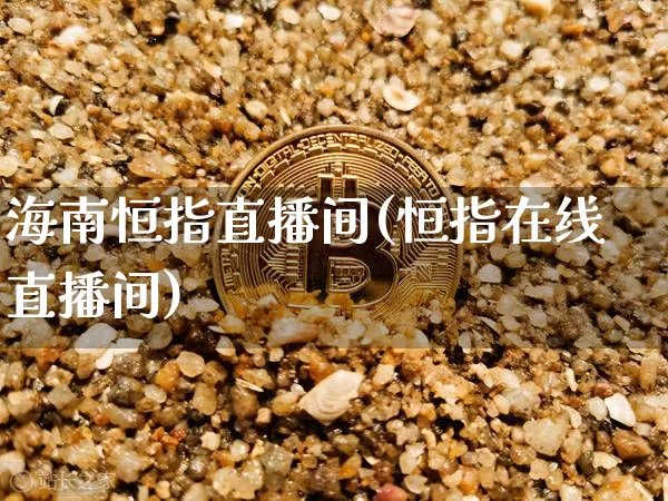 海南恒指直播间(恒指在线直播间)_https://www.cangshenghg.com_科创板_第1张
