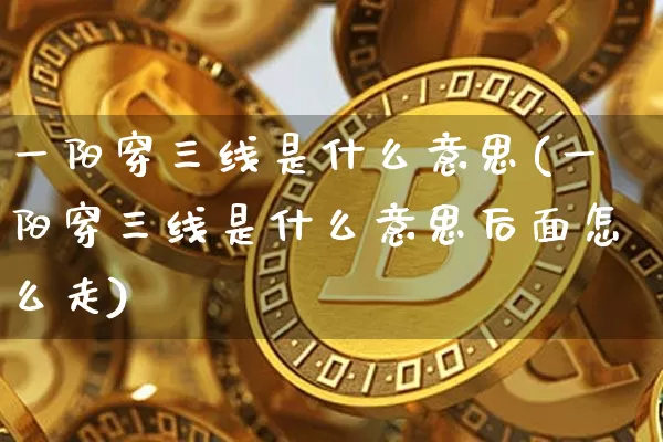 一阳穿三线是什么意思(一阳穿三线是什么意思后面怎么走)_https://www.cangshenghg.com_创业板_第1张