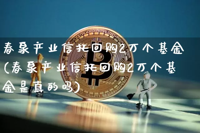 春泉产业信托回购2万个基金(春泉产业信托回购2万个基金是真的吗)_https://www.cangshenghg.com_科创板_第1张