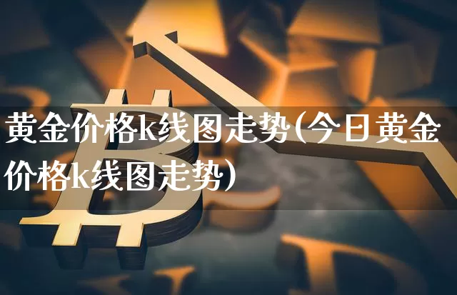 黄金价格k线图走势(今日黄金价格k线图走势)_https://www.cangshenghg.com_北交所_第1张