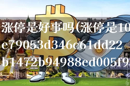 涨停是好事吗(涨停是10%还是20%)_https://www.cangshenghg.com_财经新闻_第1张