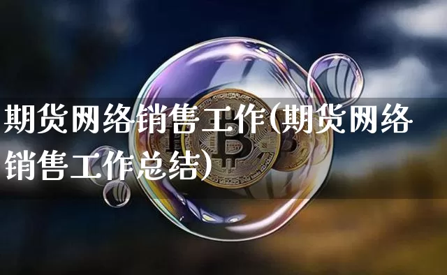 期货网络销售工作(期货网络销售工作总结)_https://www.cangshenghg.com_创业板_第1张