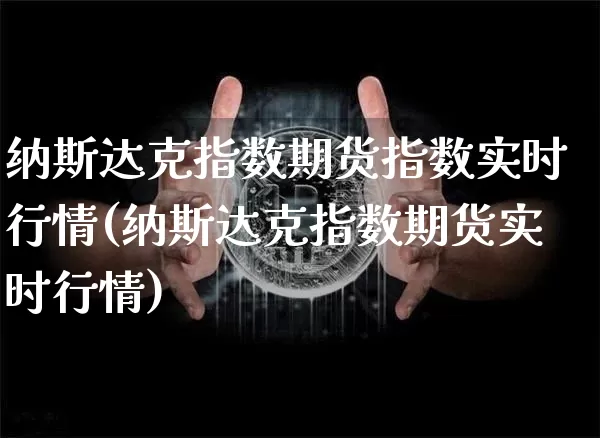 纳斯达克指数期货指数实时行情(纳斯达克指数期货实时行情)_https://www.cangshenghg.com_北交所_第1张