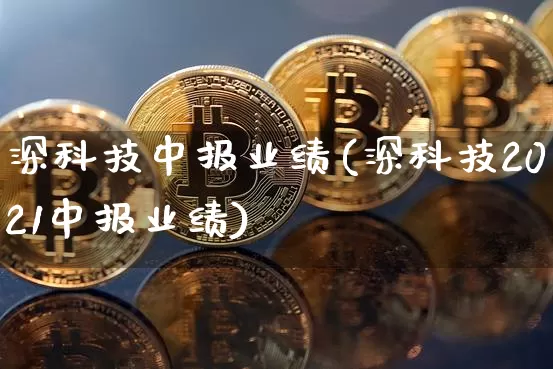 深科技中报业绩(深科技2021中报业绩)_https://www.cangshenghg.com_北交所_第1张