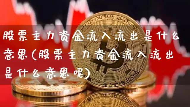 股票主力资金流入流出是什么意思(股票主力资金流入流出是什么意思呢)_https://www.cangshenghg.com_创业板_第1张