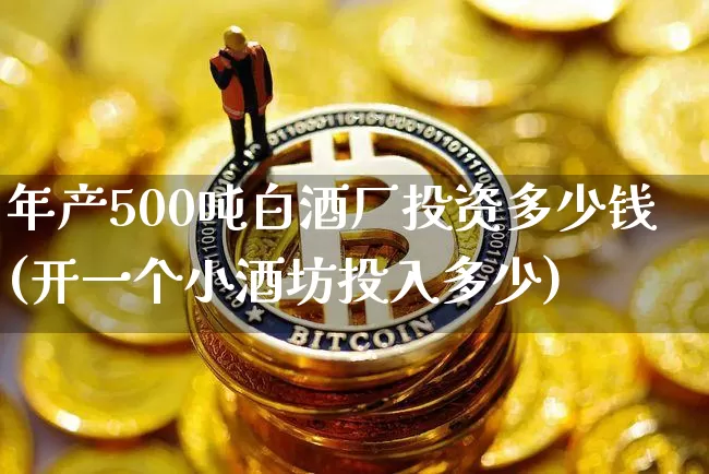 年产500吨白酒厂投资多少钱(开一个小酒坊投入多少)_https://www.cangshenghg.com_财经新闻_第1张