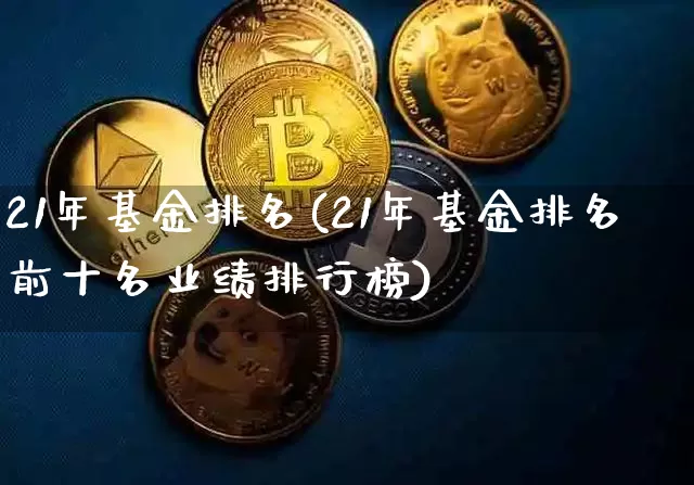 21年基金排名(21年基金排名前十名业绩排行榜)_https://www.cangshenghg.com_创业板_第1张