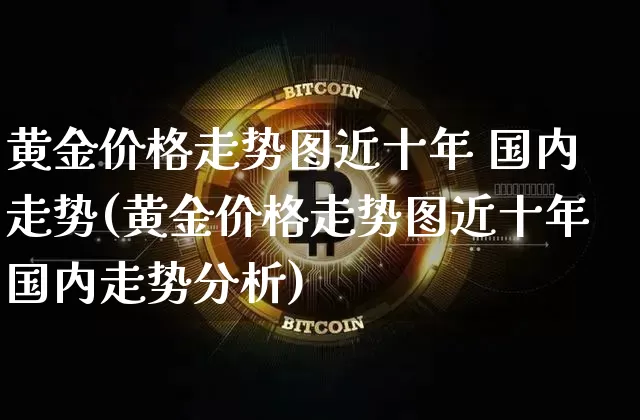 黄金价格走势图近十年 国内走势(黄金价格走势图近十年国内走势分析)_https://www.cangshenghg.com_财经新闻_第1张