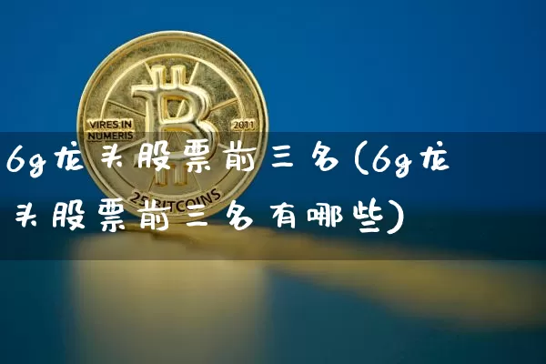 6g龙头股票前三名(6g龙头股票前三名有哪些)_https://www.cangshenghg.com_科创板_第1张