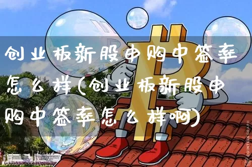 创业板新股申购中签率怎么样(创业板新股申购中签率怎么样啊)_https://www.cangshenghg.com_创业板_第1张