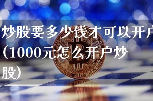 炒股要多少钱才可以开户(1000元怎么开户炒股)_https://www.cangshenghg.com_北交所_第1张