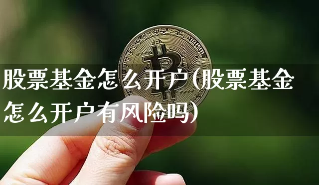 股票基金怎么开户(股票基金怎么开户有风险吗)_https://www.cangshenghg.com_科创板_第1张