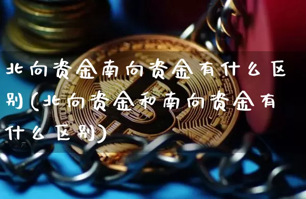 北向资金南向资金有什么区别(北向资金和南向资金有什么区别)_https://www.cangshenghg.com_创业板_第1张