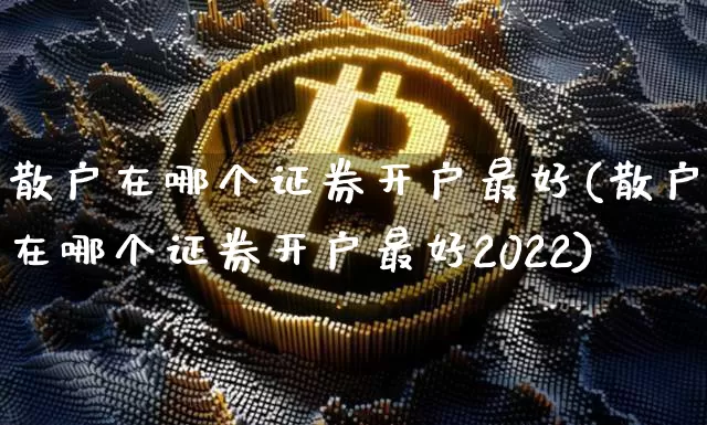 散户在哪个证券开户最好(散户在哪个证券开户最好2022)_https://www.cangshenghg.com_科创板_第1张