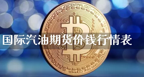 国际汽油期货价钱行情表_https://www.cangshenghg.com_财经新闻_第1张