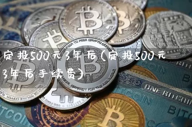 定投500元3年后(定投500元3年后手续费)_https://www.cangshenghg.com_A股_第1张