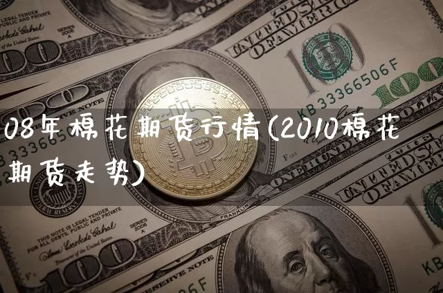 08年棉花期货行情(2010棉花期货走势)_https://www.cangshenghg.com_财经新闻_第1张