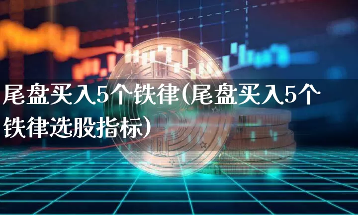 尾盘买入5个铁律(尾盘买入5个铁律选股指标)_https://www.cangshenghg.com_A股_第1张