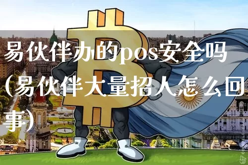 易伙伴办的pos安全吗(易伙伴大量招人怎么回事)_https://www.cangshenghg.com_科创板_第1张