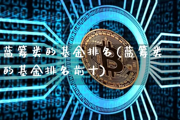 蓝筹类的基金排名(蓝筹类的基金排名前十)_https://www.cangshenghg.com_创业板_第1张