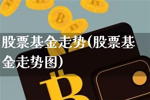 股票基金走势(股票基金走势图)_https://www.cangshenghg.com_北交所_第1张