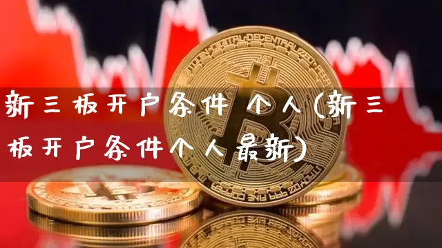 新三板开户条件 个人(新三板开户条件个人最新)_https://www.cangshenghg.com_科创板_第1张