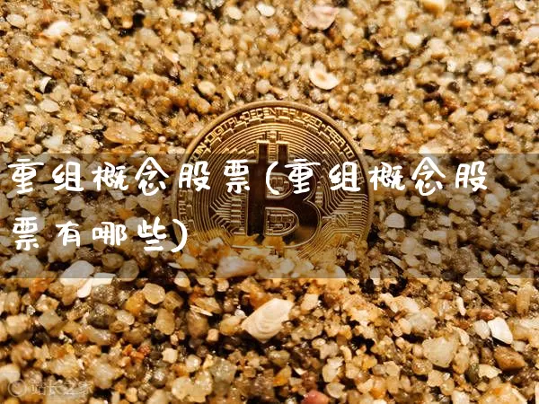 重组概念股票(重组概念股票有哪些)_https://www.cangshenghg.com_创业板_第1张