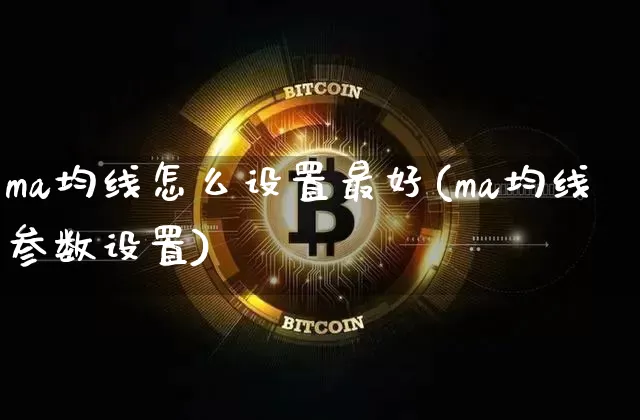 ma均线怎么设置最好(ma均线参数设置)_https://www.cangshenghg.com_财经新闻_第1张