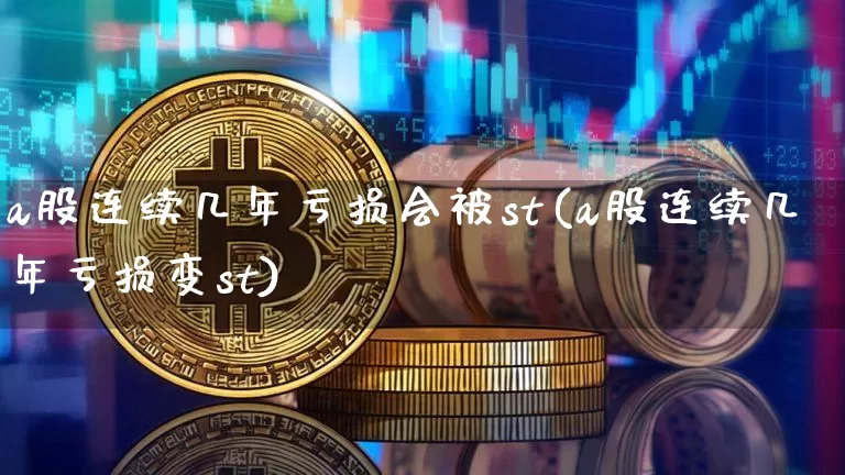 a股连续几年亏损会被st(a股连续几年亏损变st)_https://www.cangshenghg.com_北交所_第1张