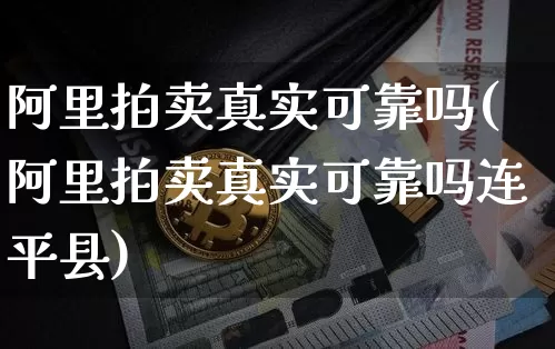 阿里拍卖真实可靠吗(阿里拍卖真实可靠吗连平县)_https://www.cangshenghg.com_创业板_第1张