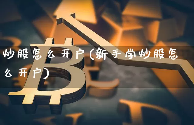 炒股怎么开户(新手学炒股怎么开户)_https://www.cangshenghg.com_创业板_第1张
