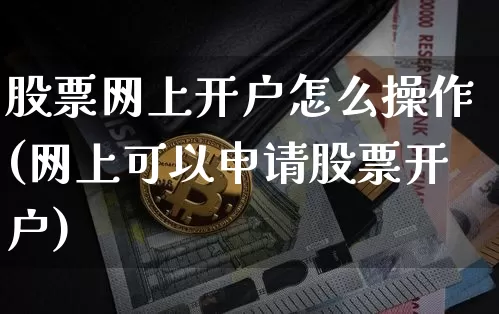 股票网上开户怎么操作(网上可以申请股票开户)_https://www.cangshenghg.com_财经新闻_第1张
