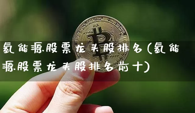 氢能源股票龙头股排名(氢能源股票龙头股排名前十)_https://www.cangshenghg.com_创业板_第1张